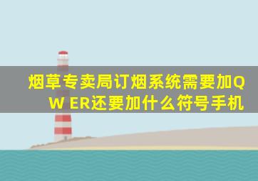 烟草专卖局订烟系统需要加Q W ER还要加什么符号手机